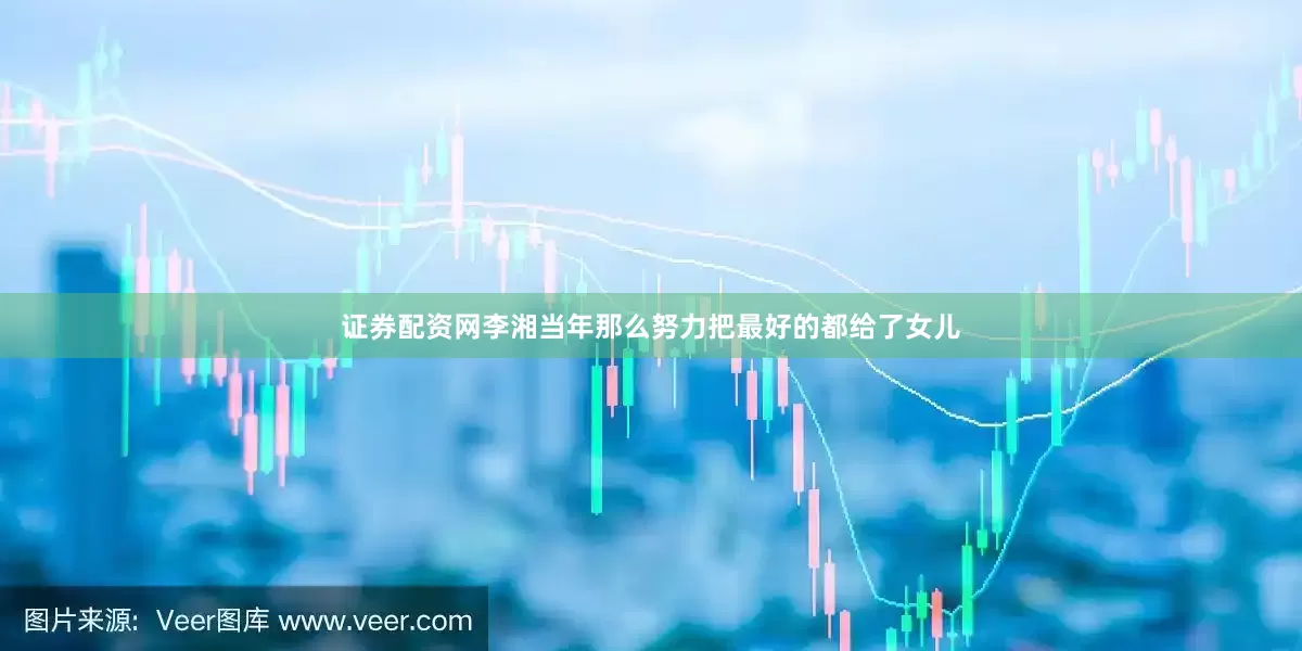 证券配资网李湘当年那么努力把最好的都给了女儿