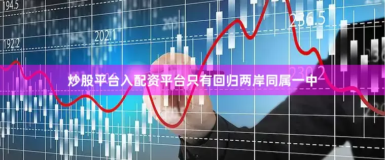 炒股平台入配资平台只有回归两岸同属一中