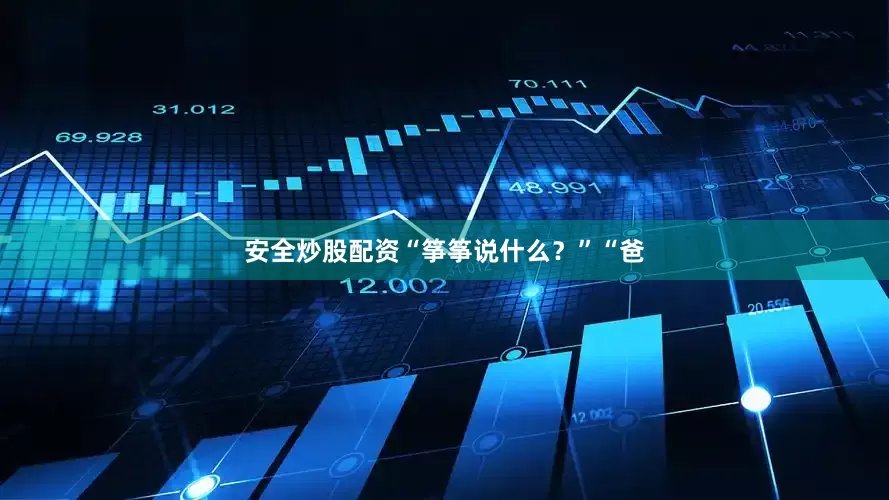 安全炒股配资“筝筝说什么？”“爸
