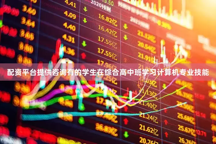 配资平台提供咨询有的学生在综合高中班学习计算机专业技能