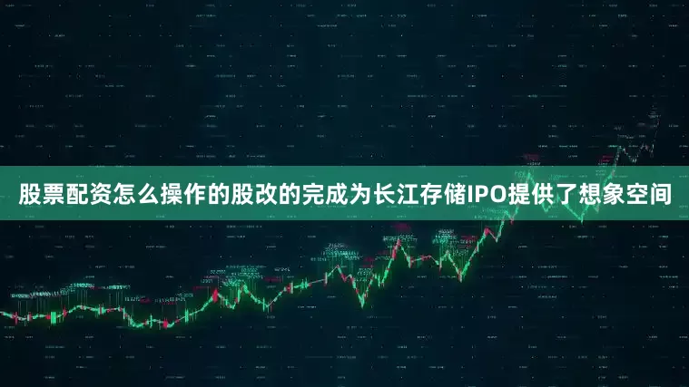 股票配资怎么操作的股改的完成为长江存储IPO提供了想象空间