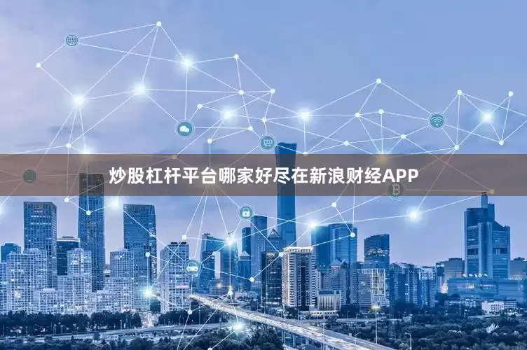 炒股杠杆平台哪家好尽在新浪财经APP