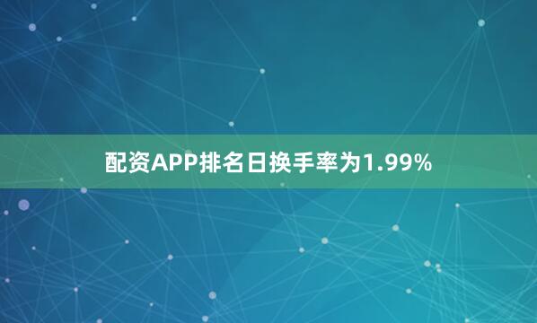 配资APP排名日换手率为1.99%