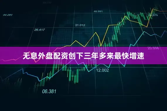 无息外盘配资创下三年多来最快增速