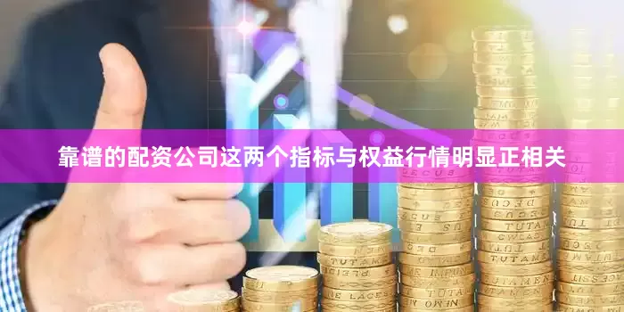 靠谱的配资公司这两个指标与权益行情明显正相关